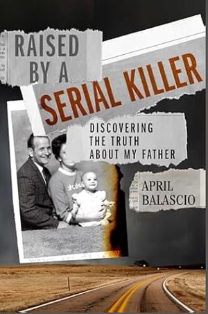 Raised by a Serial Killer: Discovering the Truth About My Father by April Balascio