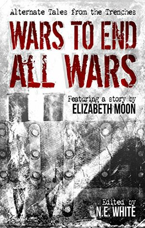 Wars to End All Wars (SFFWorld.com anthology, #3) by Dan Bieger, Wilson Geiger, Elizabeth Moon, Igor Ljubuncic, G.L. Lathian, N.E. White, Lee Swift, Andrew Leon Hudson
