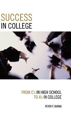 Success in College: From C's in High School to A's in College by Peter F. Burns