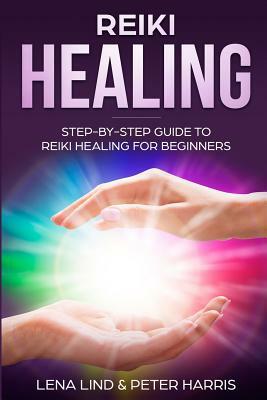 Reiki Healing: Step-By-Step Guide to Reiki Healing for Beginners by Peter Harris, Lena Lind