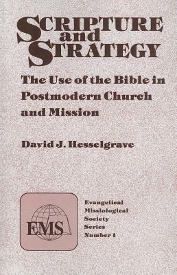 Scripture and Strategy: The Use of the Bible in Postmodern Church and Mission by David J. Hesselgrave