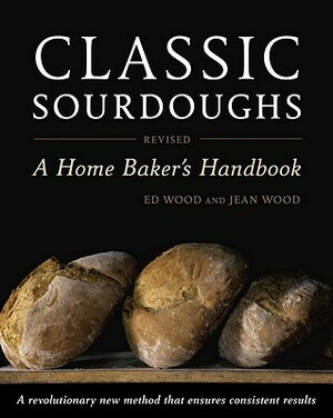 Classic Sourdoughs: A Home Baker's Handbook by Ed Wood, Jean Wood