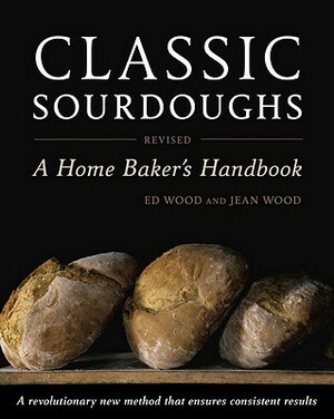 Classic Sourdoughs: A Home Baker's Handbook by Jean Wood, Ed Wood