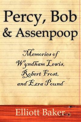 Percy, Bob and Assenpoop: Memories of Wyndham Lewis, Robert Frost, and Ezra Pound by Elliott Baker