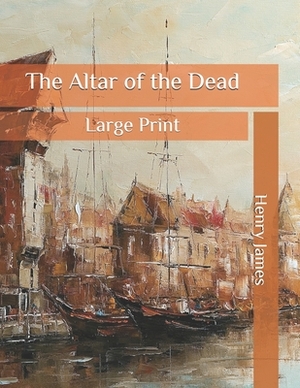 The Altar of the Dead: Large Print by Henry James