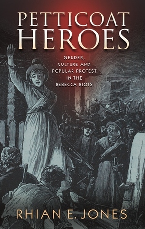 Petticoat Heroes: Rethinking the Rebecca Riots by Rhian E. Jones