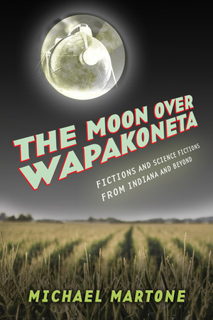 The Moon over Wapakoneta: Fictions and Science Fictions from Indiana and Beyond by Michael Martone