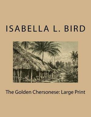 The Golden Chersonese: Large Print by Isabella Bird