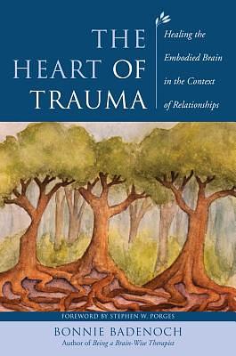 The Heart of Trauma: Healing the Embodied Brain in the Context of Relationships by Bonnie Badenoch