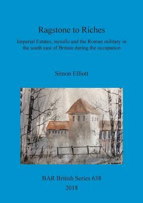 Ragstone to Riches: Imperial Estates, metalla and the Roman military in the south east of Britain during the occupation by Simon Elliott