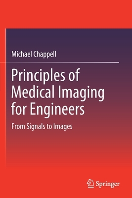 Principles of Medical Imaging for Engineers: From Signals to Images by Michael Chappell