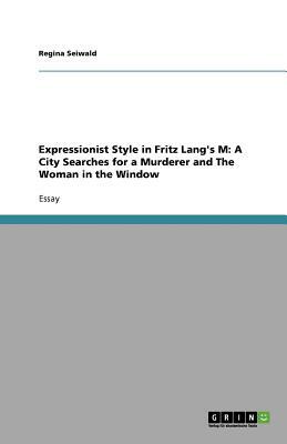 Expressionist Style in Fritz Lang's M: A City Searches for a Murderer and The Woman in the Window by Regina Seiwald