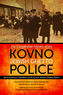The Clandestine History of the Kovno Jewish Ghetto Police the Clandestine History of the Kovno Jewish Ghetto Police by Samuel Schalkowsky