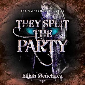 They Split the Party by Elijah Menchaca