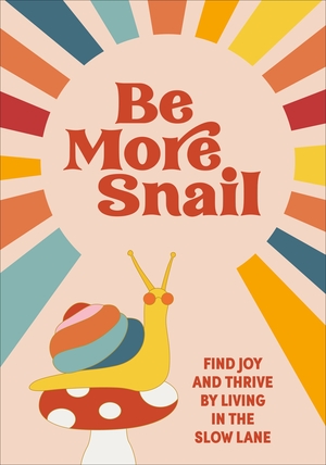 Be More Snail: Find Joy and Thrive by Living in the Slow Lane by Pop Press