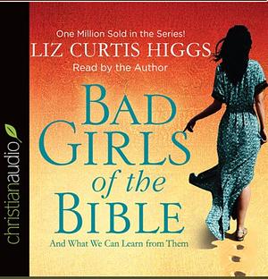 Bad Girls of the Bible: And What We Can Learn from Them by Liz Curtis Higgs