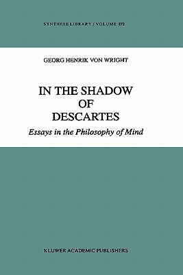 In the Shadow of Descartes: Essays in the Philosophy of Mind by Georg Henrik von Wright