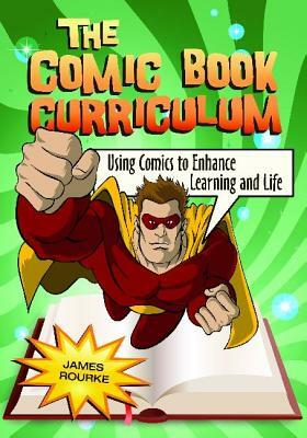 The Comic Book Curriculum: Using Comics to Enhance Learning and Life by James Rourke