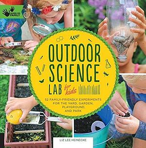 Outdoor Science Lab for Kids: 52 Family-Friendly Experiments for the Yard, Garden, Playground, and Park by Liz Heinecke, Liz Heinecke