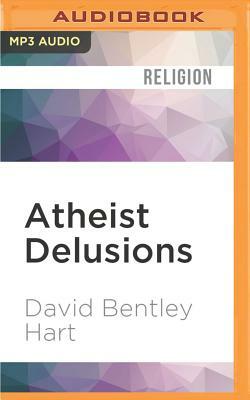 Atheist Delusions: The Christian Revolution and Its Fashionable Enemies by David Bentley Hart