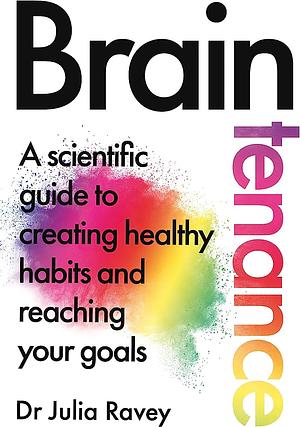 Braintenance: A Scientific Guide to Creating Healthy Habits and Reaching Your Goals by Julia Ravey