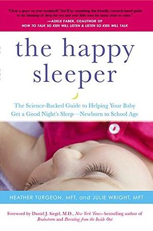 The Happy Sleeper: The Science-Backed Guide to Helping Your Baby Get a Good Night's Sleep-Newborn to School Age by Heather Turgeon, Daniel J. Siegel, Julie Wright