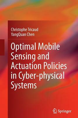 Optimal Mobile Sensing and Actuation Policies in Cyber-Physical Systems by Yangquan Chen, Christophe Tricaud