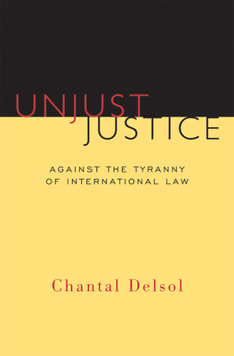 Unjust Justice: Against the Tyranny of International Law by Chantal Delsol