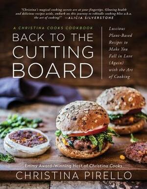 Back to the Cutting Board: Luscious Plant-Based Recipes to Make You Fall in Love (Again) with the Art of Cooking by Christina Pirello