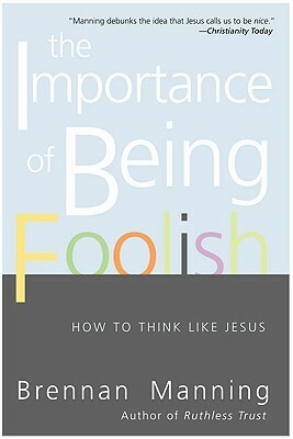 The Importance of Being Foolish: How to Think Like Jesus by Brennan Manning