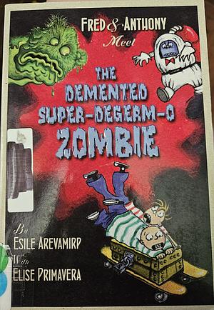 Fred &amp; Anthony Meet the Demented Super-de-Germ-O Zombie by Esile Arevamirp, Elise Primavera