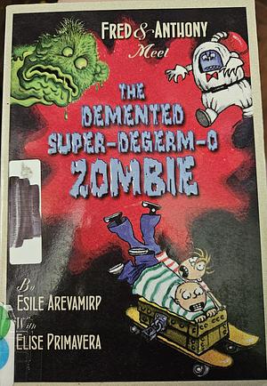 Fred &amp; Anthony Meet the Demented Super-de-Germ-O Zombie by Elise Primavera, Esile Arevamirp