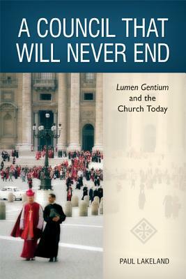 A Council That Will Never End: Lumen Gentium and the Church Today by Paul Lakeland