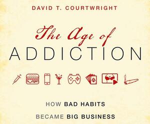 The Age of Addiction: How Bad Habits Became Big Business by David T. Courtwright