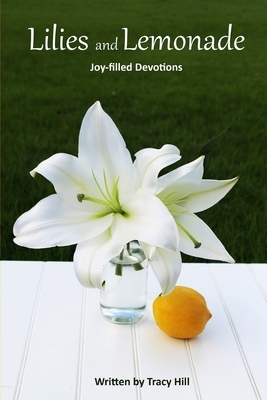Lilies and Lemonade: Joy-filled Devotions by Tracy Hill