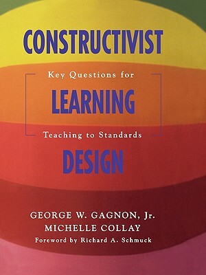 Constructivist Learning Design: Key Questions for Teaching to Standards by Michelle Collay, George W. Gagnon