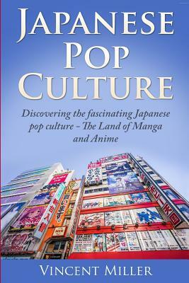 Japanese Pop Culture: Discovering the Fascinating Japanese Pop Culture - The Land of Manga and Anime by Vincent Miller
