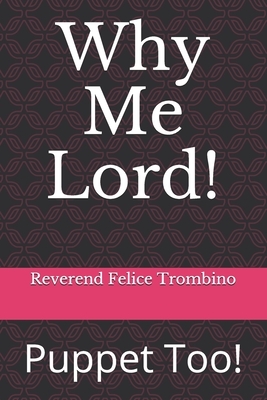 Why Me Lord!: Puppet Too! by Reverend Felice Trombino