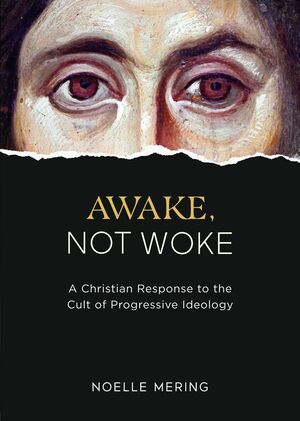 Awake, Not Woke: A Christian Response to the Cult of Progressive Ideology by Noelle Mering