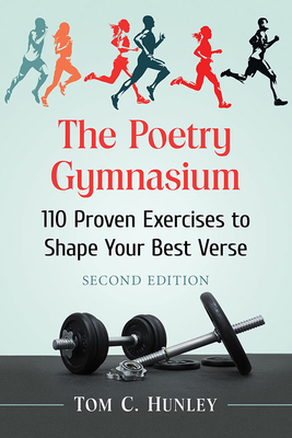 The Poetry Gymnasium: 110 Proven Exercises to Shape Your Best Verse, 2D Ed. by Tom C. Hunley
