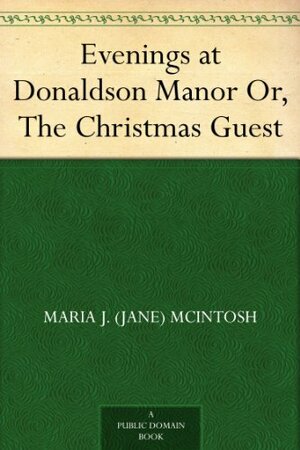 Evenings at Donaldson Manor Or, The Christmas Guest by Maria J. McIntosh