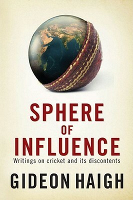 Sphere of Influence: Writings on Cricket and Its Discontents by Gideon Haigh