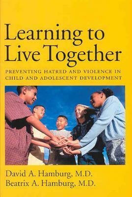 Learning to Live Together: Preventing Hatred and Violence in Child and Adolescent Development by David A. Hamburg, Beatrix A. Hamburg