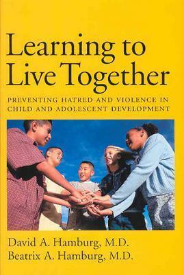 Learning to Live Together: Preventing Hatred and Violence in Child and Adolescent Development by Beatrix A. Hamburg, David A. Hamburg