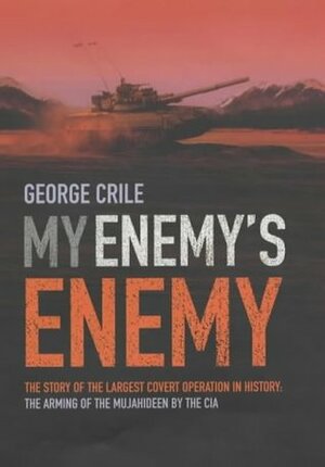 My Enemy's Enemy: The Story of the Largest Covert Operation in History: the Arming of the Mujahideen by the CIA by George Crile