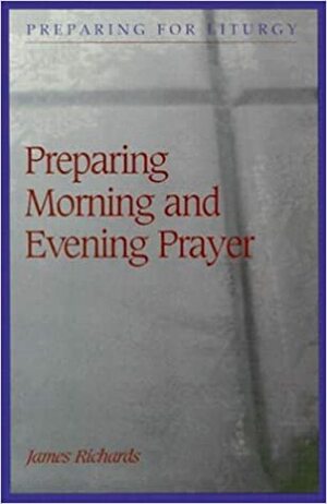 Preparing Morning And Evening Prayer by James Richards