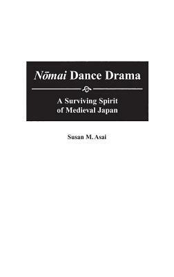 Nomai Dance Drama: A Surviving Spirit of Medieval Japan by Susan M. Asai