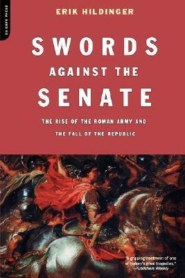 Swords Against The Senate: The Rise Of The Roman Army And The Fall Of The Republic by Erik Hildinger