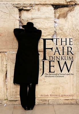 The Fair Dinkum Jew: The Survival of Israel and the Abrahamic Covenant by Allan Russell Juriansz