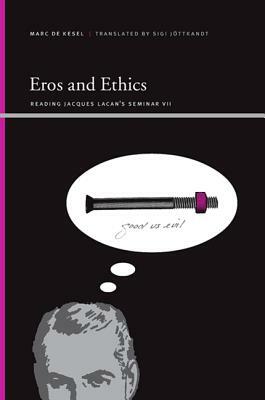 Eros and Ethics: Reading Jacques Lacan's Seminar VII by Marc De Kesel